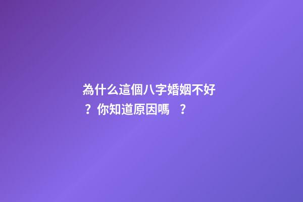 為什么這個八字婚姻不好？你知道原因嗎？